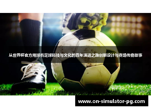 从世界杯官方用球看足球科技与文化的百年演进之路创新设计与赛场传奇故事