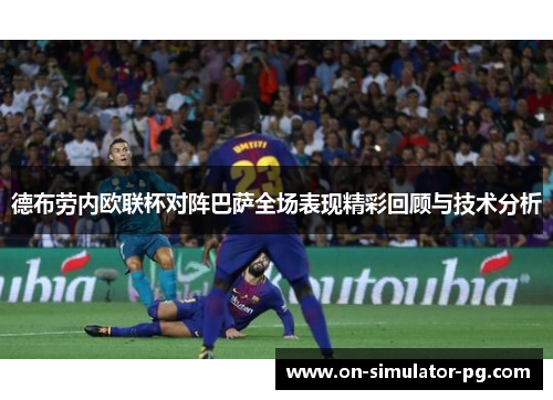 德布劳内欧联杯对阵巴萨全场表现精彩回顾与技术分析