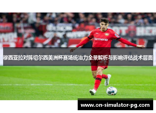 穆西亚拉对阵切尔西美洲杯赛场统治力全景解析与影响评估战术层面
