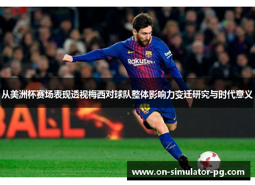 从美洲杯赛场表现透视梅西对球队整体影响力变迁研究与时代意义