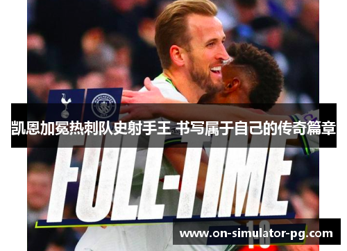 凯恩加冕热刺队史射手王 书写属于自己的传奇篇章