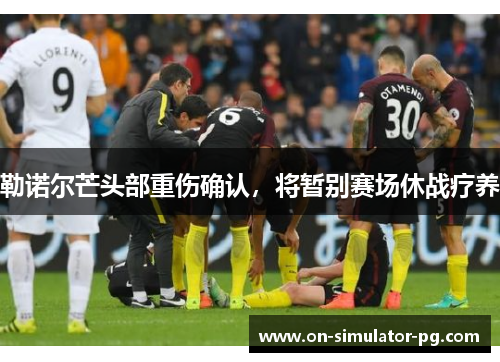 勒诺尔芒头部重伤确认，将暂别赛场休战疗养