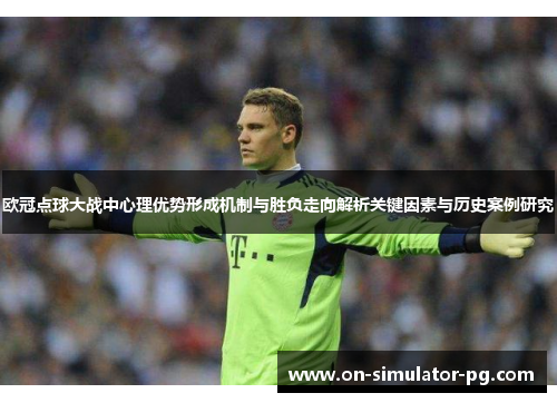 欧冠点球大战中心理优势形成机制与胜负走向解析关键因素与历史案例研究