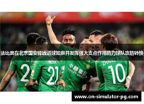 法比奥在北京国安锋线进球如麻并发挥强大支点作用助力球队攻防转换