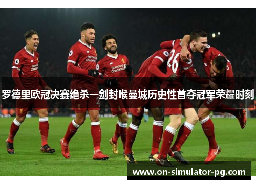 罗德里欧冠决赛绝杀一剑封喉曼城历史性首夺冠军荣耀时刻