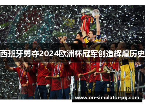 西班牙勇夺2024欧洲杯冠军创造辉煌历史
